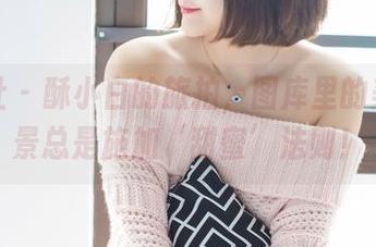 爱蜜社 - 酥小白的旅拍，图库里的美好风景总是施加‘甜蜜’法则！